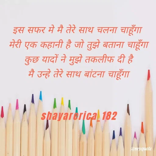Quote by Shayar Erica - इस सफर मे मै तेरे साथ चलना चाहूँगा 
मेरी एक कहानी है जो तुझे बताना चाहूँगा
कुछ यादों ने मुझे तकलीफ दी है
मै उन्हे तेरे साथ बांटना चाहूँगा


shayarerica_182 - Made using Quotes Creator App, Post Maker App