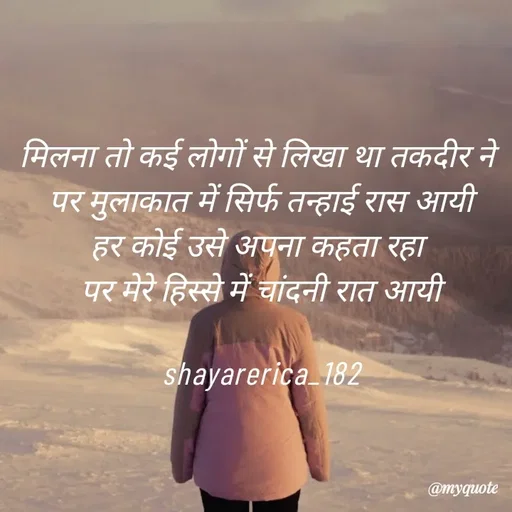 Quote by Shayar Erica - मिलना तो कई लोगों से लिखा था तकदीर ने 
पर मुलाकात में सिर्फ तन्हाई रास आयी
हर कोई उसे अपना कहता रहा 
पर मेरे हिस्से में चांदनी रात आयी

shayarerica_182 - Made using Quotes Creator App, Post Maker App