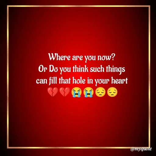 Quote by Shayar Erica - Where are you now? 
Or Do you think such things 
can fill that hole in your heart 
💔💔😭😭😔😔 - Made using Quotes Creator App, Post Maker App