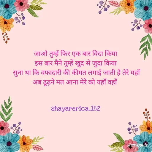 Quote by Shayar Erica - जाओ तुम्हें फिर एक बार विदा किया
इस बार मैने तुम्हें खुद से जुदा किया
 सुना था कि वफादारी की कीमत लगाई जाती है तेरे यहाँ
अब ढूढ़ने मत आना मेरे को यहाँ वहाँ 


shayarerica_182 - Made using Quotes Creator App, Post Maker App