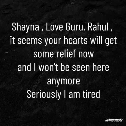 Quote by Shayar Erica - Shayna , Love Guru, Rahul , 
it seems your hearts will get some relief now
and I won't be seen here anymore
Seriously I am tired
 - Made using Quotes Creator App, Post Maker App