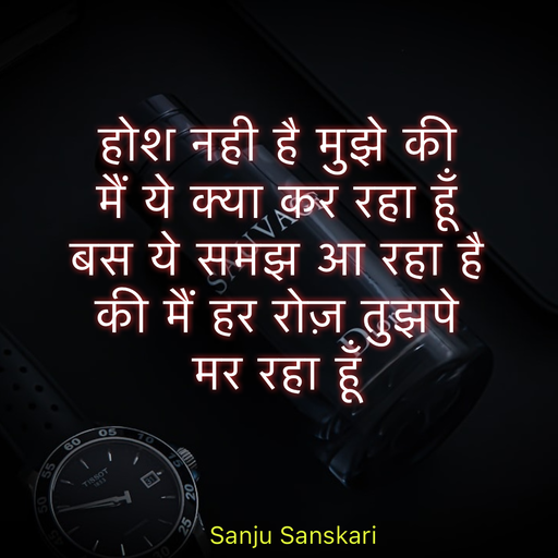 Quote by Sanju_Sanskari - होश नही है मुझे की  
मैं ये क्या कर रहा हूँ  
बस ये समझ आ रहा है  
की मैं हर रोज़ तुझपे  
मर रहा हूँ  - Made using Quotes Creator App, Post Maker App