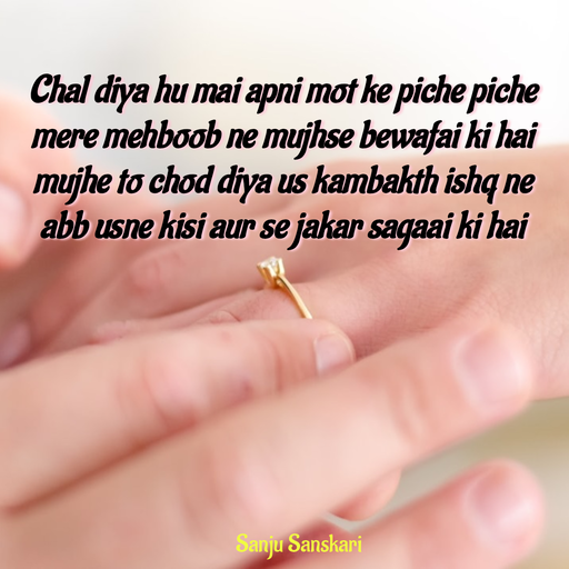 Quote by Sanju_Sanskari - Chal diya hu mai apni mot ke piche piche  
mere mehboob ne mujhse bewafai ki hai 
mujhe to chod diya us kambakth ishq ne 
abb usne kisi aur se jakar sagaai ki hai - Made using Quotes Creator App, Post Maker App