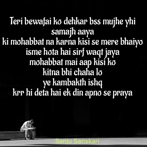 Quote by Sanju_Sanskari - Teri bewafai ko dehkar bss mujhe yhi samajh aaya 
ki mohabbat na karna kisi se mere bhaiyo 
isme hota hai sirf waqt jaya  
mohabbat mai aap kisi ko 
kitna bhi chaha lo  
ye kambakth ishq  
krr hi deta hai ek din apno se praya  - Made using Quotes Creator App, Post Maker App