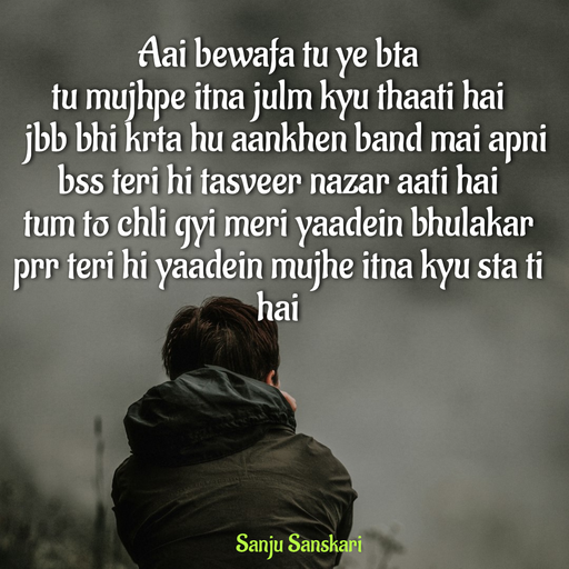 Quote by Sanju_Sanskari - Aai bewafa tu ye bta 
tu mujhpe itna julm kyu thaati hai 
  jbb bhi krta hu aankhen band mai apni 
bss teri hi tasveer nazar aati hai  
tum to chli gyi meri yaadein bhulakar  
prr teri hi yaadein mujhe itna kyu sta ti hai  
 - Made using Quotes Creator App, Post Maker App