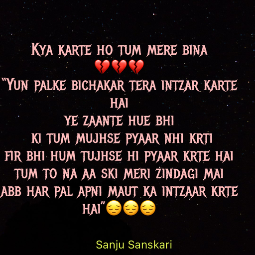 Quote by Sanju_Sanskari - Kya karte ho tum mere bina 
💔💔💔  
“Yun palke bichakar tera intzar karte hai  
ye zaante hue bhi 
 ki tum mujhse pyaar nhi krti  
fir bhi hum tujhse hi pyaar krte hai  
tum to na aa ski meri zindagi mai  
abb har pal apni maut ka intzaar krte hai”😔😔😔 - Made using Quotes Creator App, Post Maker App