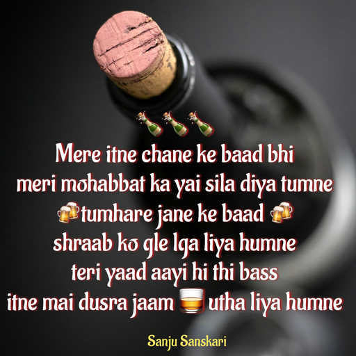 Quote by Sanju_Sanskari - 🍾🍾🍾 
Mere itne chane ke baad bhi  
meri mohabbat ka yai sila diya tumne 
🍻tumhare jane ke baad 🍻 
shraab ko gle lga liya humne 
teri yaad aayi hi thi bass 
itne mai dusra jaam 🥃 utha liya humne  - Made using Quotes Creator App, Post Maker App