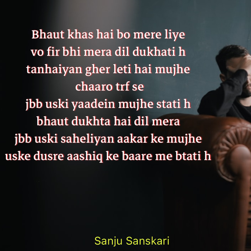 Quote by Sanju_Sanskari - Bhaut khas hai bo mere liye  
vo fir bhi mera dil dukhati h  
tanhaiyan gher leti hai mujhe 
 chaaro trf se  
jbb uski yaadein mujhe stati h  
bhaut dukhta hai dil mera  
jbb uski saheliyan aakar ke mujhe  
uske dusre aashiq ke baare me btati h - Made using Quotes Creator App, Post Maker App