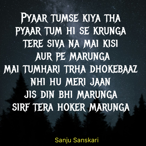Quote by Sanju_Sanskari - Pyaar tumse kiya tha  
pyaar tum hi se krunga 
tere siva na mai kisi  
 aur pe marunga  
mai tumhari trha dhokebaaz  
nhi hu meri jaan 
jis din bhi marunga  
sirf tera hoker marunga  - Made using Quotes Creator App, Post Maker App