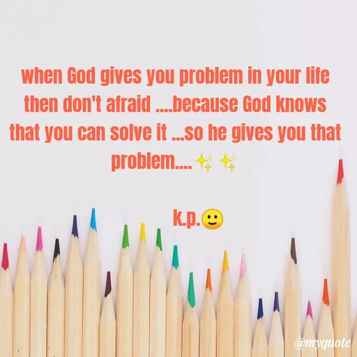 Quote by KALPANA PARIDA - when God gives you problem in your life
then don't afraid ...because God knowS
that you can solve it .so he gives you that
problem. *
k.p.O
@myquote
 - Made using Quotes Creator App, Post Maker App