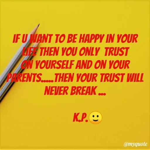 Quote by KALPANA PARIDA - IF U WANT TO BE HAPPY IN YOUR
FR THEN YOU ONLY TRUST
ON YOURSELF AND ON YOUR
PERENTS...THEN YOUR TRUST WILL
NEVER BREAK ...
K.P.O
@myquote
 - Made using Quotes Creator App, Post Maker App