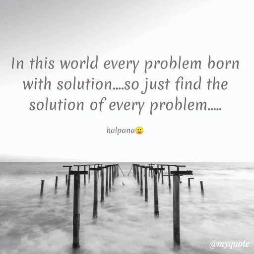 Quote by KALPANA PARIDA - In this world every problem born
with solution.so just find the
solution of every problem.
.....
kalpana®
@myquote
 - Made using Quotes Creator App, Post Maker App