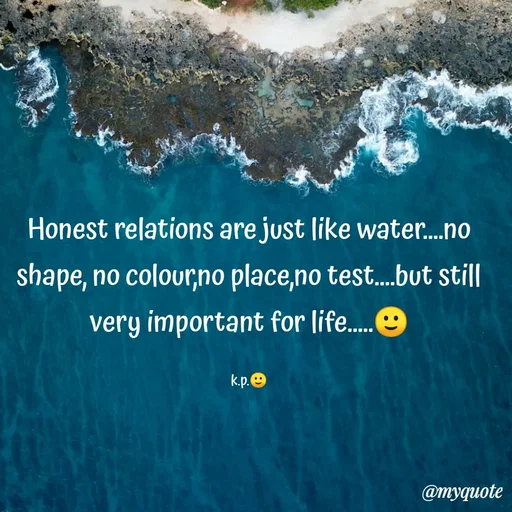 Quote by KALPANA PARIDA - Honest relations are just like water.no
shape, no colour;no place,no test...but still
very important for life.
.....
k.p.O
@myquote
 - Made using Quotes Creator App, Post Maker App