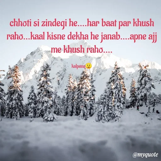 Quote by KALPANA PARIDA - chhoti si zindegi he....har baat par khush
raho...kaal kisne dekha he janab....apne ajj
me khush raho...
kalpana
@myquote
 - Made using Quotes Creator App, Post Maker App