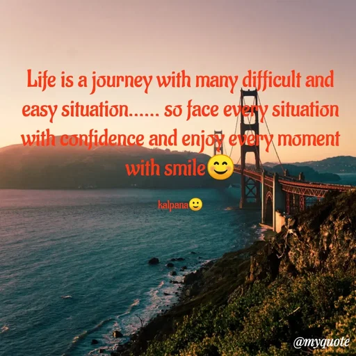 Quote by KALPANA PARIDA - Life is a journey with many difficult and
easy situation...... so face every situation
with confidence and enjo every moment
with smile
kalpana
@myquotè
 - Made using Quotes Creator App, Post Maker App