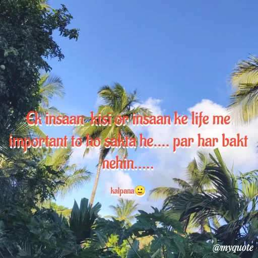 Quote by KALPANA PARIDA - Ek insaan  kisi or insaan ke life me important to ho sakta he.... par har bakt nehin.....

kalpana🙂 - Made using Quotes Creator App, Post Maker App