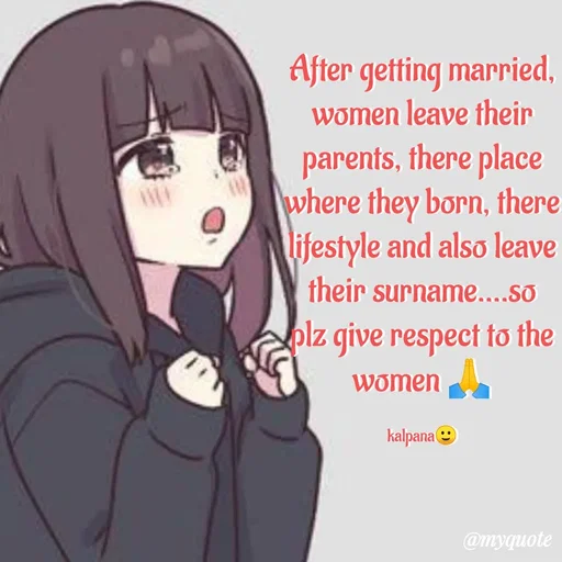 Quote by KALPANA PARIDA - After getting married, women leave their parents, there place where they born, there lifestyle and also leave their surname....so plz give respect to the women 🙏

kalpana🙂 - Made using Quotes Creator App, Post Maker App