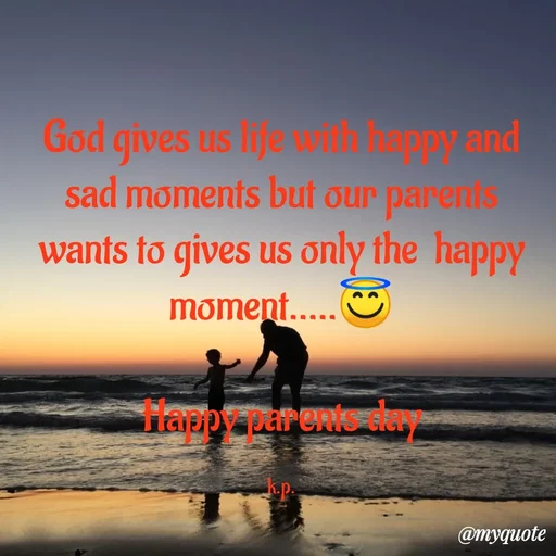 Quote by KALPANA PARIDA - God gives us life with happy and sad moments but our parents wants to gives us only the  happy moment.....😇

Happy parents day

k.p. - Made using Quotes Creator App, Post Maker App