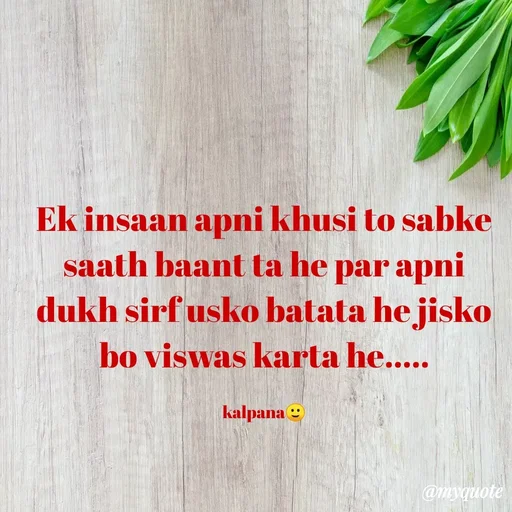 Quote by KALPANA PARIDA - Ek insaan apni khusi to sabke saath baant ta he par apni dukh sirf usko batata he jisko bo viswas karta he.....

kalpana🙂 - Made using Quotes Creator App, Post Maker App