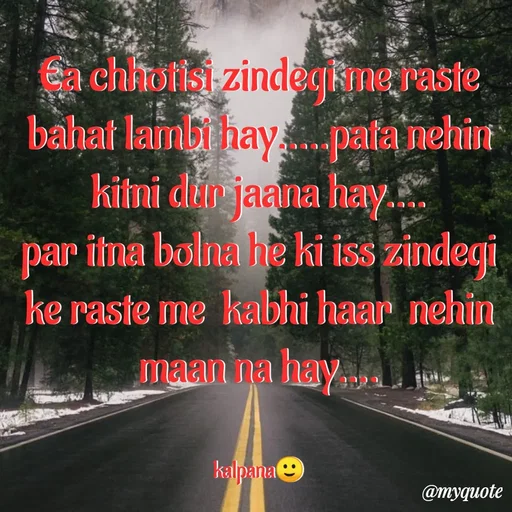 Quote by KALPANA PARIDA - Ea chhotisi zindegi me raste bahat lambi hay.....pata nehin kitni dur jaana hay....
par itna bolna he ki iss zindegi ke raste me  kabhi haar  nehin maan na hay....


kalpana🙂 - Made using Quotes Creator App, Post Maker App