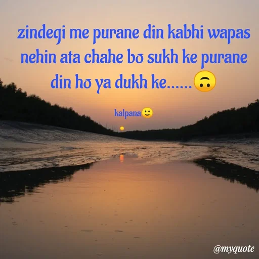 Quote by KALPANA PARIDA - zindegi me purane din kabhi wapas  nehin ata chahe bo sukh ke purane din ho ya dukh ke......🙃

kalpana🙂 - Made using Quotes Creator App, Post Maker App