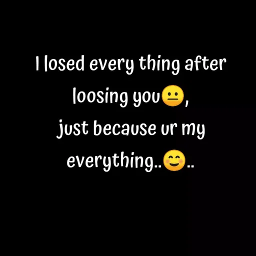 Quote by Sneha - I losed every thing after loosing you😐,
 just because ur my everything..☺.. - Made using Quotes Creator App, Post Maker App