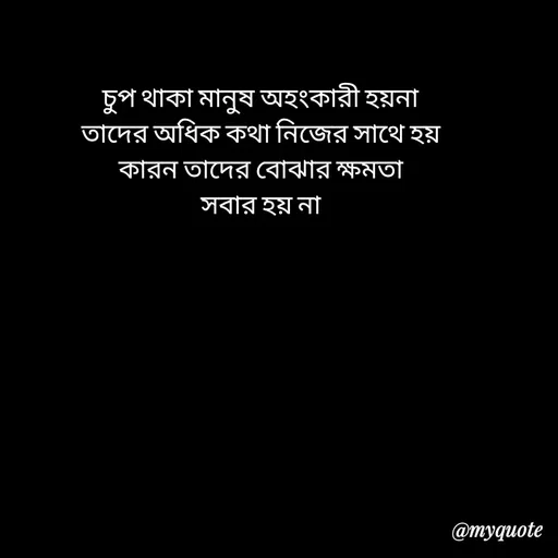 Quote by Love to Write - চুপ থাকা মানুষ অহংকারী হয়না
তাদের অধিক কথা নিজের সাথে হয়
কারন তাদের বোঝার ক্ষমতা
সবার হয় না - Made using Quotes Creator App, Post Maker App