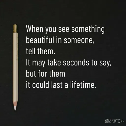Quote by Vikram Singh - When you see something 
beautiful in someone,
tell them.
It may take seconds to say,
but for them
it could last a lifetime.  - Made using Quotes Creator App, Post Maker App