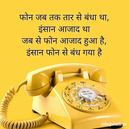 Quote by Vikram Singh - फोन जब तक तार से बंधा था,
इंसान आजाद था
जब से फोन आजाद हुआ है,
इंसान फोन से बंध गया है।
ABC
DEF
CODE B01
१48-118।
AXM
@inspirations
 - Made using Quotes Creator App, Post Maker App