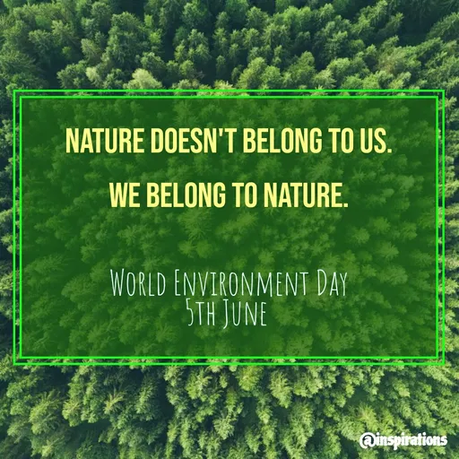 Quote by Vikram Singh - NATURE DOESN'T BELONG TO US.
WE BELONG TO NATURE.
WORLD ENVIRONMENT DAY
STH JUNE
Qinspirations
 - Made using Quotes Creator App, Post Maker App