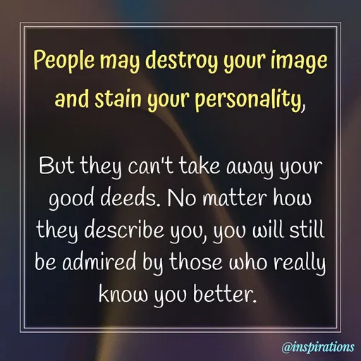 Quote by Vikram Singh - People may destroy your image
and stain your personality,
But they can't take away your
good deeds. No matter how
they describe you, you will still
be admired by those who really
know you better.
@inspirations
 - Made using Quotes Creator App, Post Maker App