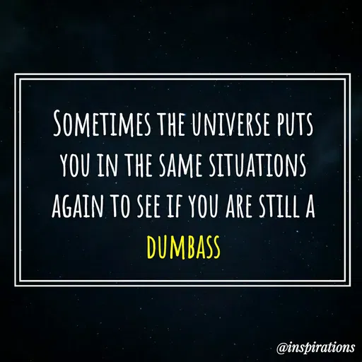 Quote by Vikram Singh - Sometimes the universe puts you in the same situations again to see if you are still a dumbass - Made using Quotes Creator App, Post Maker App