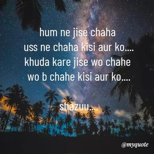 Quote by Shazuu choudhary - hum ne jise chaha 
uss ne chaha kisi aur ko....
khuda kare jise wo chahe 
wo b chahe kisi aur ko....

shazuu.... - Made using Quotes Creator App, Post Maker App