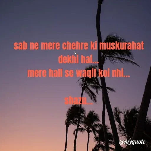 Quote by Shazuu choudhary - sab ne mere chehre ki muskurahat dekhi hai...
mere hall se waqif koi nhi...

shazu... - Made using Quotes Creator App, Post Maker App