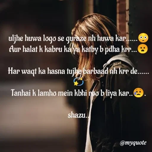 Quote by Shazuu choudhary - uljhe huwa logo se guraze nh huwa kar......😳
Aur halat k kabru ka ya katby b pdha krr...😦

Har waqt ka hasna tujhe barbaad nh krr de......💫
Tanhai k lamho mein kbhi roo b liya kar..😥.

shazu.. - Made using Quotes Creator App, Post Maker App