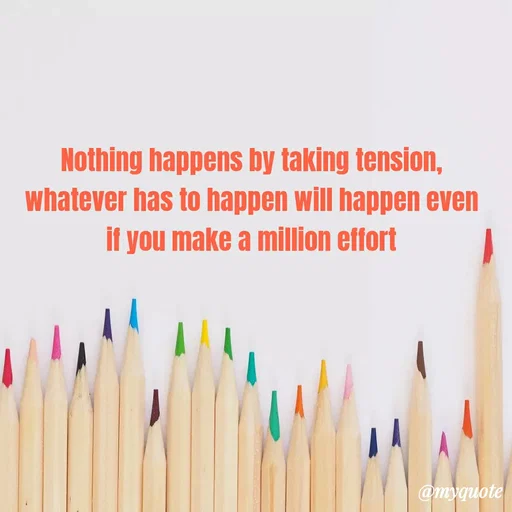 Quote by Sunaina Sah - Nothing happens by taking tension, whatever has to happen will happen even if you make a million effort - Made using Quotes Creator App, Post Maker App