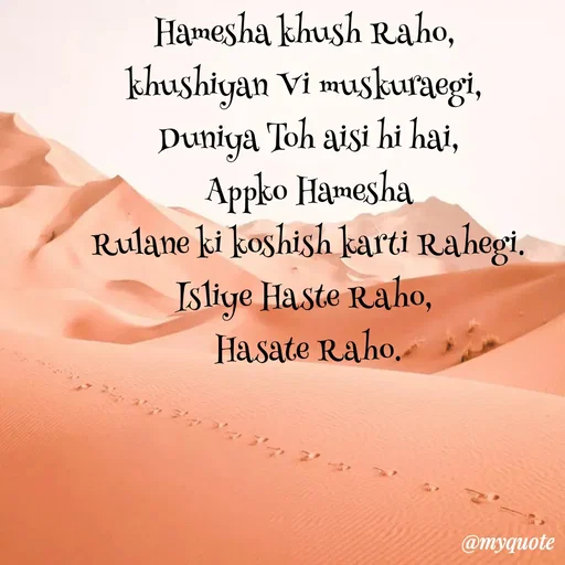 Quote by Bela Singh - Hamesha khush Raho, 
khushiyan Vi muskuraegi, 
Duniya Toh aisi hi hai,
 Appko Hamesha 
Rulane ki koshish karti Rahegi.
Isliye Haste Raho, 
Hasate Raho. - Made using Quotes Creator App, Post Maker App