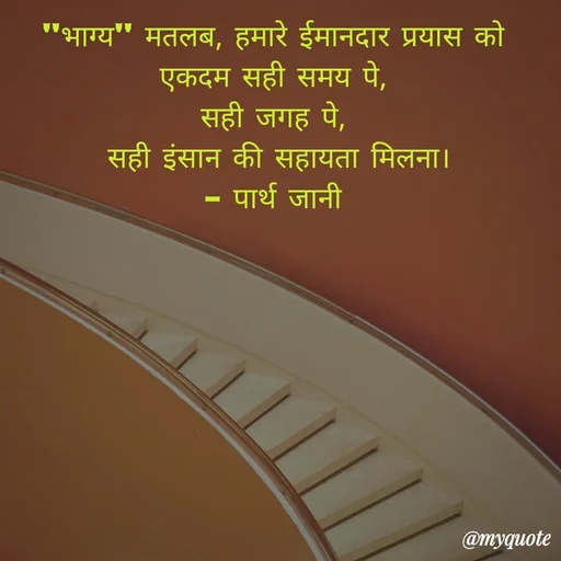 Quote by Parth Jani - "भाग्य" मतलब, हमारे ईमानदार प्रयास को 
एकदम सही समय पे, 
सही जगह पे, 
सही इंसान की सहायता मिलना।
– पार्थ जानी  - Made using Quotes Creator App, Post Maker App