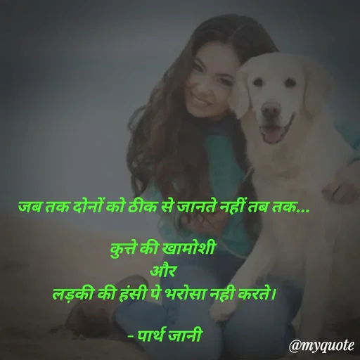 Quote by Parth Jani - जब तक दोनों को ठीक से जानते नहीं तब तक...

कुत्ते की खामोशी 
और 
लड़की की हंसी पे भरोसा नही करते।

– पार्थ जानी - Made using Quotes Creator App, Post Maker App