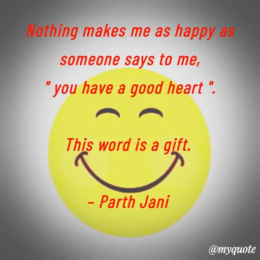 Quote by Parth Jani - Nothing makes me as happy as someone says to me,
" you have a good heart ".

This word is a gift. 

– Parth Jani  - Made using Quotes Creator App, Post Maker App