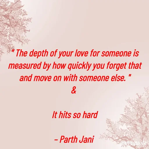 Quote by Parth Jani - " The depth of your love for someone is measured by how quickly you forget that and move on with someone else. "
& 

It hits so hard

– Parth Jani  - Made using Quotes Creator App, Post Maker App