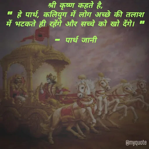 Quote by Parth Jani - श्री कृष्ण कहते है,
" हे पार्थ, कलियुग में लोग अच्छे की तलाश में भटकते ही रहेंगे और सच्चे को खो देंगे। "

– पार्थ जानी - Made using Quotes Creator App, Post Maker App