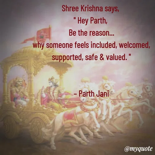 Quote by Parth Jani - Shree Krishna says, 
" Hey Parth, 
Be the reason...
why someone feels included, welcomed, supported, safe & valued. "


– Parth Jani - Made using Quotes Creator App, Post Maker App