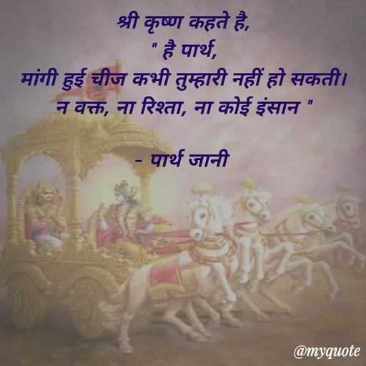 Quote by Parth Jani - श्री कृष्ण कहते है,
" है पार्थ,
मांगी हुई चीज कभी तुम्हारी नहीं हो सकती।
न वक्त, ना रिश्ता, ना कोई इंसान "

– पार्थ जानी  - Made using Quotes Creator App, Post Maker App