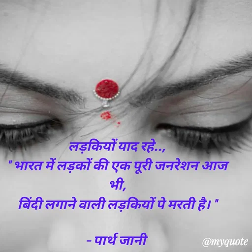 Quote by Parth Jani - लड़कियों याद रहे..,
" भारत में लड़कों की एक पूरी जनरेशन आज भी,
बिंदी लगाने वाली लड़कियों पे मरती है। "

– पार्थ जानी  - Made using Quotes Creator App, Post Maker App