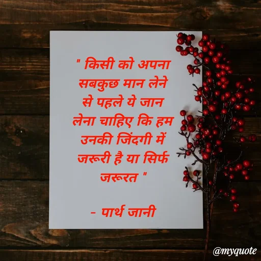 Quote by Parth Jani - " किसी को अपना सबकुछ मान लेने से पहले ये जान लेना चाहिए कि हम उनकी जिंदगी में जरूरी है या सिर्फ जरूरत "

– पार्थ जानी - Made using Quotes Creator App, Post Maker App
