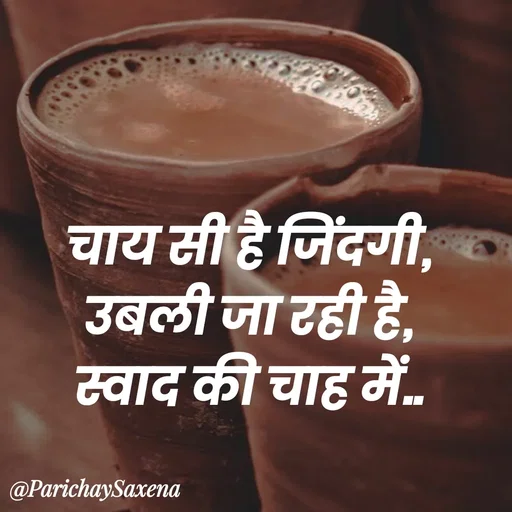 Quote by Parichay Saxena - चाय सी है जिंदगी,
 उबली जा रही है, 
स्वाद की चाह में.. - Made using Quotes Creator App, Post Maker App
