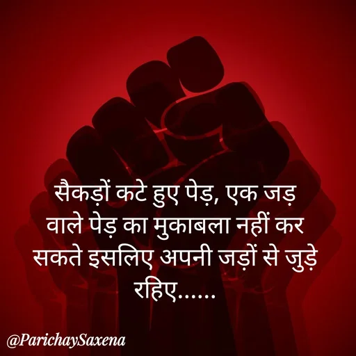 Quote by Parichay Saxena - सैकड़ों कटे हुए पेड़, एक जड़ वाले पेड़ का मुकाबला नहीं कर सकते इसलिए अपनी जड़ों से जुड़े रहिए...... - Made using Quotes Creator App, Post Maker App