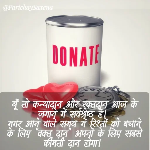 Quote by Parichay Saxena - यूँ तो कन्यादान और रक्तदान आज के जमाने में सर्वश्रेष्ठ हैं। 
मगर आने वाले समय में रिश्तों को बचाने के लिए "वक्त दान" अपनों के लिए सबसे कीमती दान होगा।  - Made using Quotes Creator App, Post Maker App