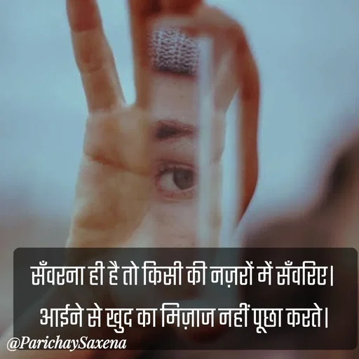 Quote by Parichay Saxena - सँवरना ही है तो किसी की नज़रों में सँवरिए। 
आईने से खुद का मिज़ाज नहीं पूछा करते। - Made using Quotes Creator App, Post Maker App